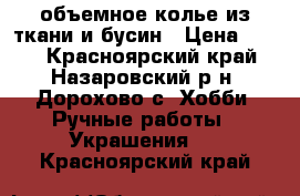 объемное колье из ткани и бусин › Цена ­ 500 - Красноярский край, Назаровский р-н, Дорохово с. Хобби. Ручные работы » Украшения   . Красноярский край